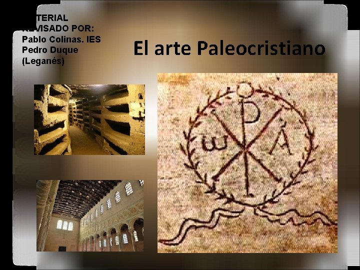 MATERIAL REVISADO POR: Pablo Colinas. IES Pedro Duque (Leganés) El arte Paleocristiano 