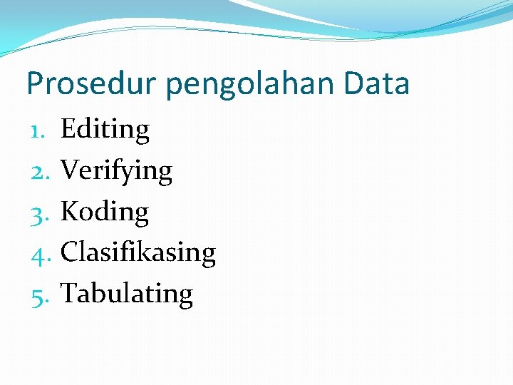 Prosedur pengolahan Data 1. Editing 2. Verifying 3. Koding 4. Clasifikasing 5. Tabulating 