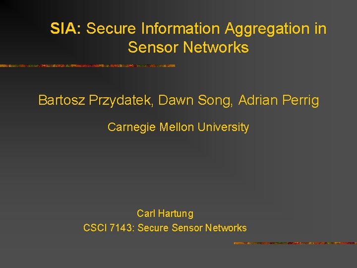 SIA: Secure Information Aggregation in Sensor Networks Bartosz Przydatek, Dawn Song, Adrian Perrig Carnegie