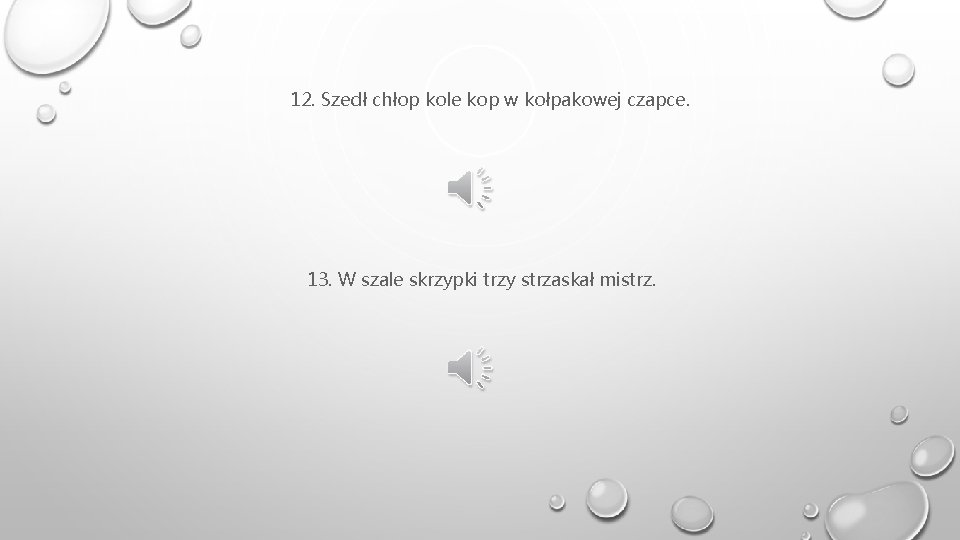 12. Szedł chłop kole kop w kołpakowej czapce. 13. W szale skrzypki trzy strzaskał