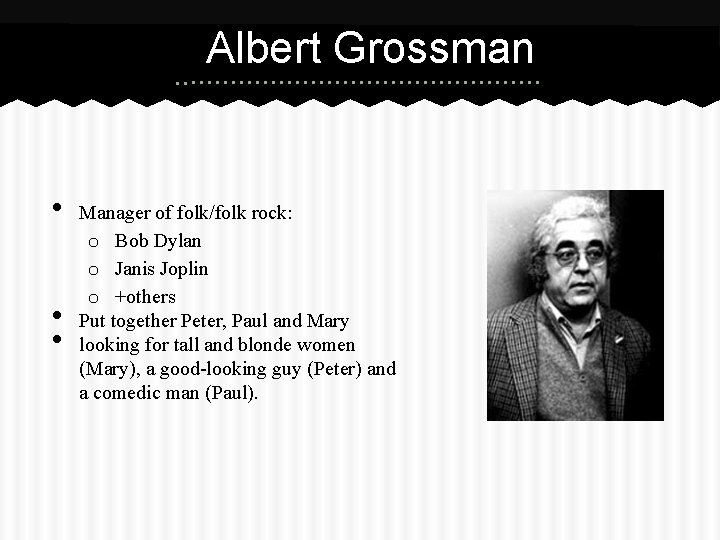 Albert Grossman • • • Manager of folk/folk rock: o Bob Dylan o Janis