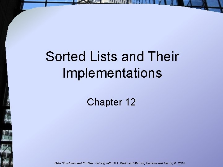 Sorted Lists and Their Implementations Chapter 12 Data Structures and Problem Solving with C++: