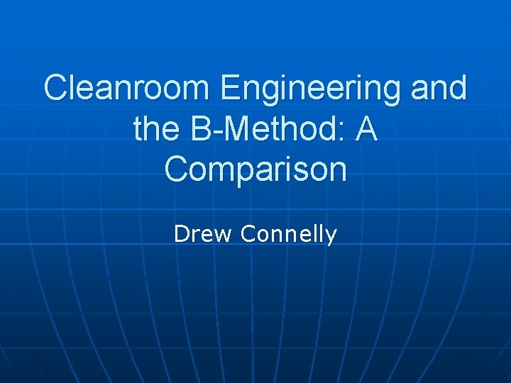 Cleanroom Engineering and the B-Method: A Comparison Drew Connelly 