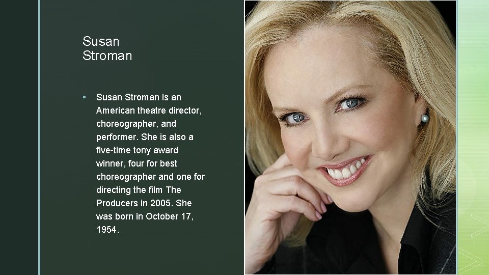 z Susan Stroman § Susan Stroman is an American theatre director, choreographer, and performer.