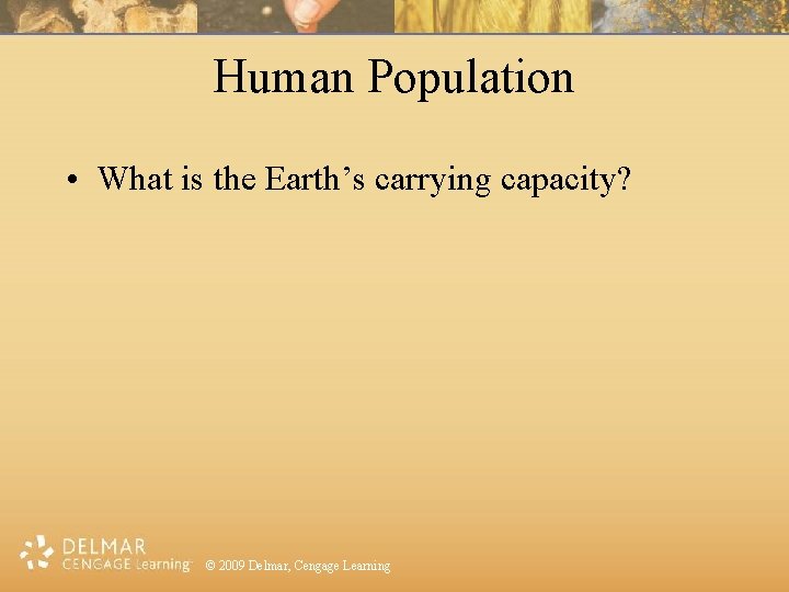 Human Population • What is the Earth’s carrying capacity? © 2009 Delmar, Cengage Learning