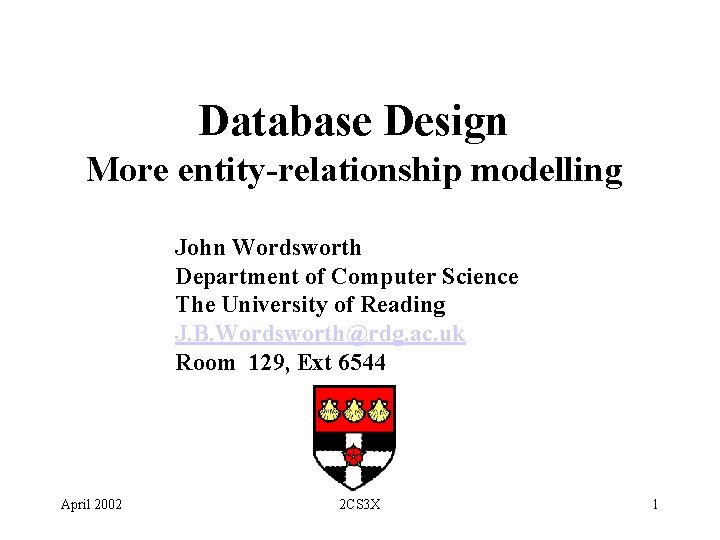 Database Design More entity-relationship modelling John Wordsworth Department of Computer Science The University of