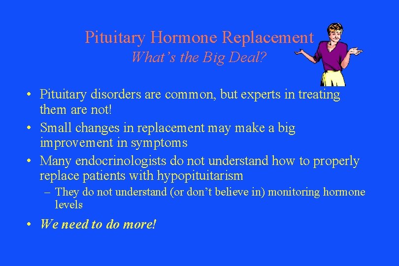 Pituitary Hormone Replacement What’s the Big Deal? • Pituitary disorders are common, but experts