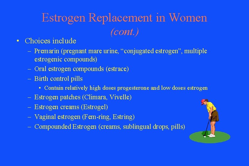 Estrogen Replacement in Women • Choices include (cont. ) – Premarin (pregnant mare urine,