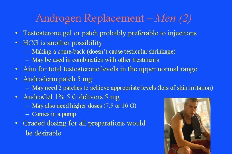 Androgen Replacement – Men (2) • Testosterone gel or patch probably preferable to injections