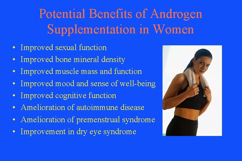 Potential Benefits of Androgen Supplementation in Women • • Improved sexual function Improved bone