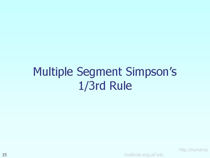 Multiple Segment Simpson’s 1/3 rd Rule 15 lmethods. eng. usf. edu http: //numerica 