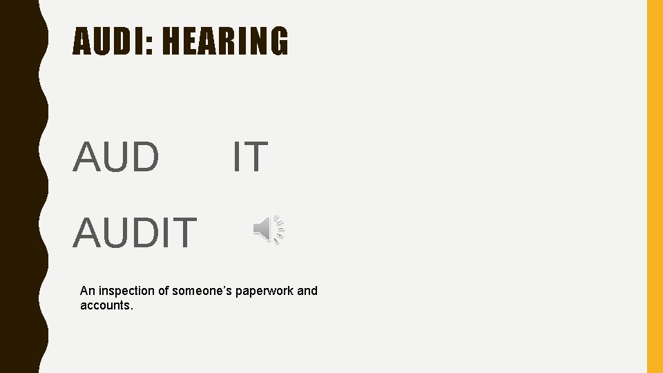 AUDI: HEARING AUD IT AUDIT An inspection of someone’s paperwork and accounts. 