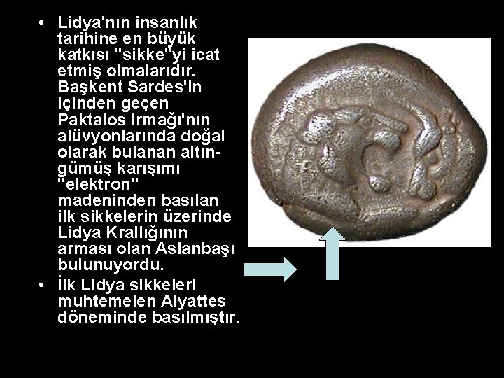 • Lidya'nın insanlık tarihine en büyük katkısı "sikke"yi icat etmiş olmalarıdır. Başkent Sardes'in • Lidya'nın insanlık tarihine en büyük katkısı "sikke"yi icat etmiş olmalarıdır. Başkent Sardes'in