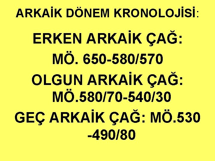 ARKAİK DÖNEM KRONOLOJİSİ: ERKEN ARKAİK ÇAĞ: MÖ. 650 -580/570 OLGUN ARKAİK ÇAĞ: MÖ. 580/70 ARKAİK DÖNEM KRONOLOJİSİ: ERKEN ARKAİK ÇAĞ: MÖ. 650 -580/570 OLGUN ARKAİK ÇAĞ: MÖ. 580/70