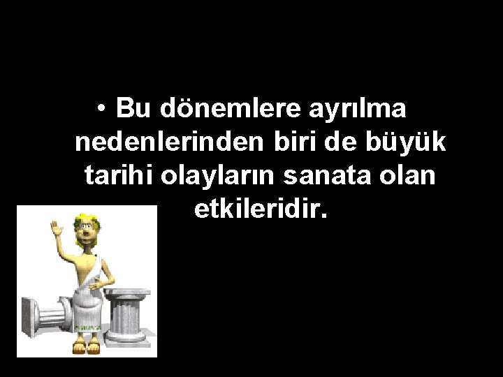 • Bu dönemlere ayrılma nedenlerinden biri de büyük tarihi olayların sanata olan etkileridir. • Bu dönemlere ayrılma nedenlerinden biri de büyük tarihi olayların sanata olan etkileridir.
