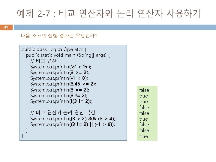 예제 2 -7 : 비교 연산자와 논리 연산자 사용하기 41 다음 소스의 실행 결과는 예제 2 -7 : 비교 연산자와 논리 연산자 사용하기 41 다음 소스의 실행 결과는