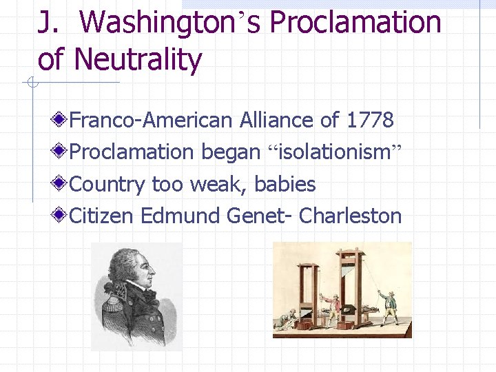 J. Washington’s Proclamation of Neutrality Franco-American Alliance of 1778 Proclamation began “isolationism” Country too J. Washington’s Proclamation of Neutrality Franco-American Alliance of 1778 Proclamation began “isolationism” Country too