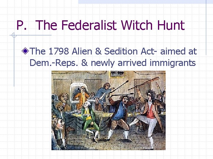 P. The Federalist Witch Hunt The 1798 Alien & Sedition Act- aimed at Dem.