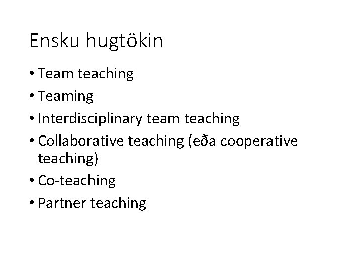 Ensku hugtökin • Team teaching • Teaming • Interdisciplinary team teaching • Collaborative teaching