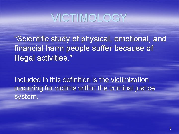 VICTIMOLOGY “Scientific study of physical, emotional, and financial harm people suffer because of illegal