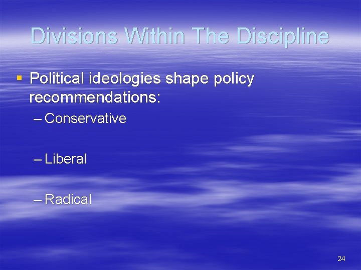 Divisions Within The Discipline § Political ideologies shape policy recommendations: – Conservative – Liberal