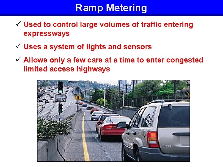 Ramp Metering ü Used to control large volumes of traffic entering expressways ü Uses