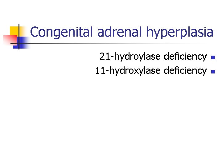 Congenital adrenal hyperplasia 21 -hydroylase deficiency 11 -hydroxylase deficiency n n 