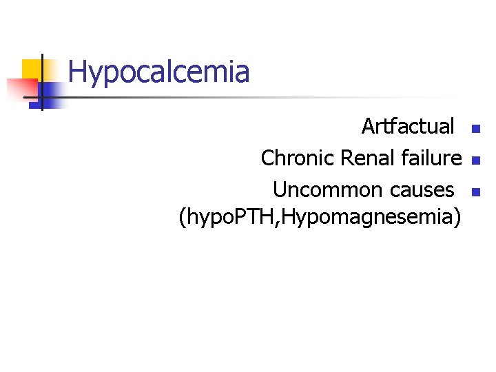 Hypocalcemia Artfactual Chronic Renal failure Uncommon causes (hypo. PTH, Hypomagnesemia) n n n 