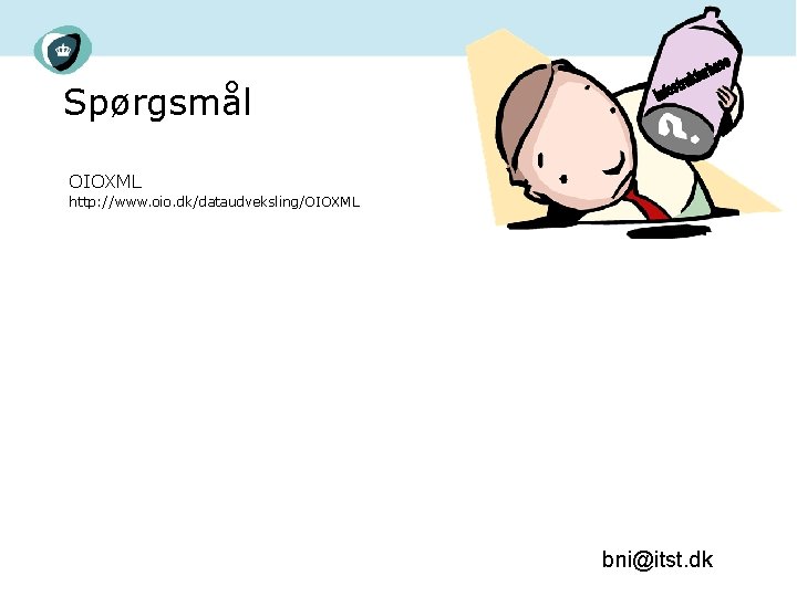Spørgsmål OIOXML http: //www. oio. dk/dataudveksling/OIOXML bni@itst. dk 