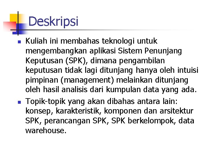 Deskripsi n n Kuliah ini membahas teknologi untuk mengembangkan aplikasi Sistem Penunjang Keputusan (SPK),