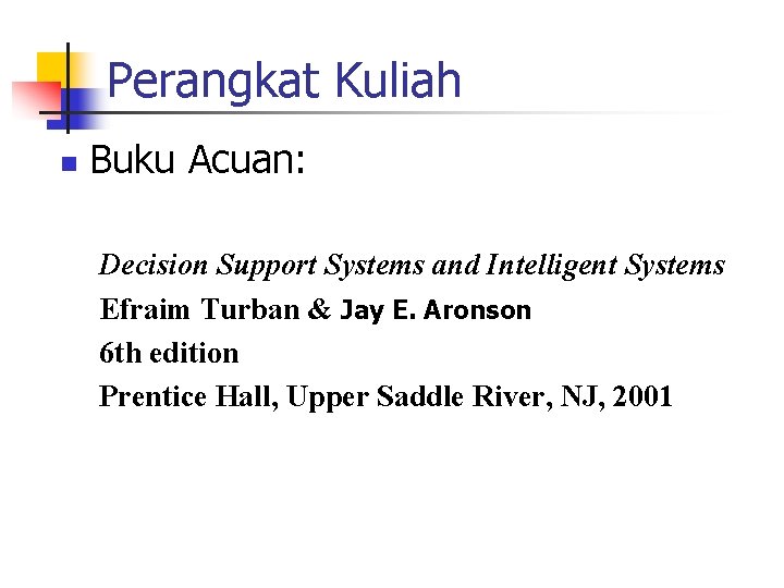 Perangkat Kuliah n Buku Acuan: Decision Support Systems and Intelligent Systems Efraim Turban &