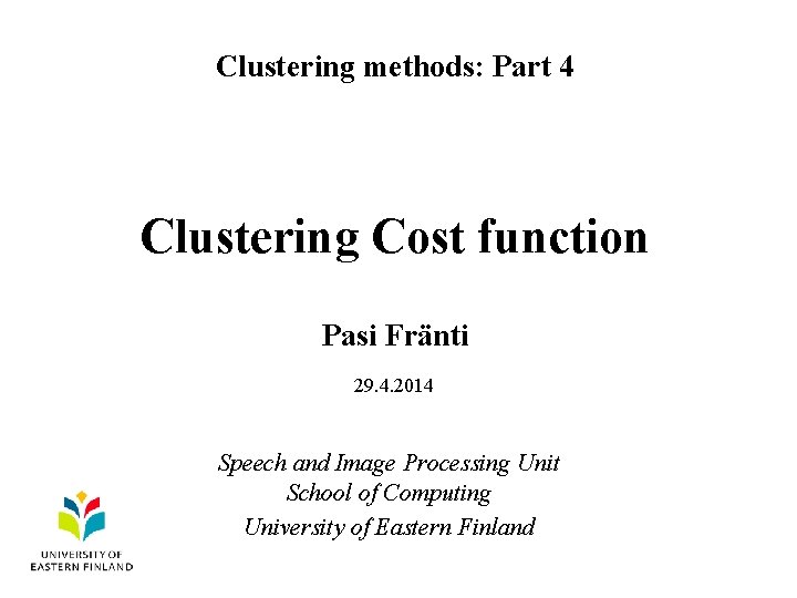 Clustering methods: Part 4 Clustering Cost function Pasi Fränti 29. 4. 2014 Speech and