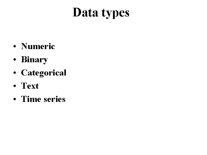 Data types • • • Numeric Binary Categorical Text Time series 
