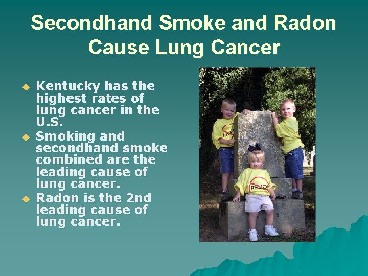 Secondhand Smoke and Radon Cause Lung Cancer u u u Kentucky has the highest