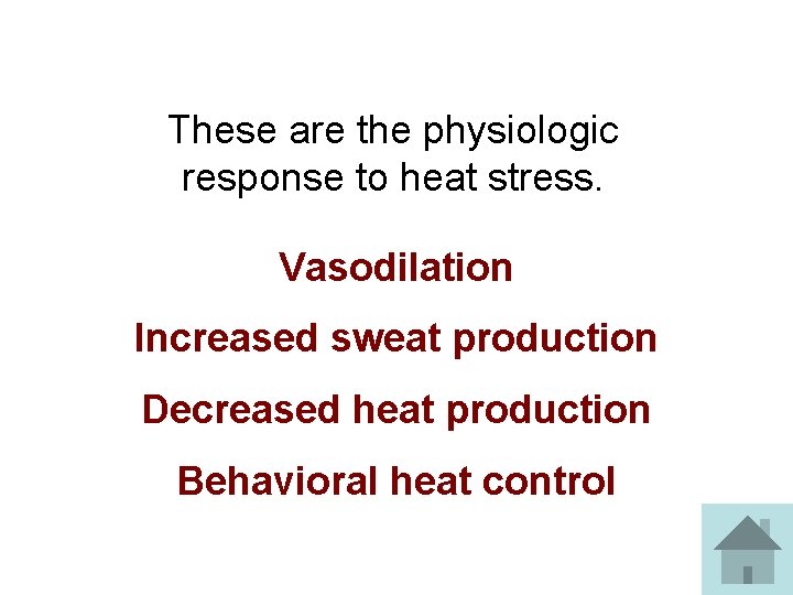 These are the physiologic response to heat stress. Vasodilation Increased sweat production Decreased heat