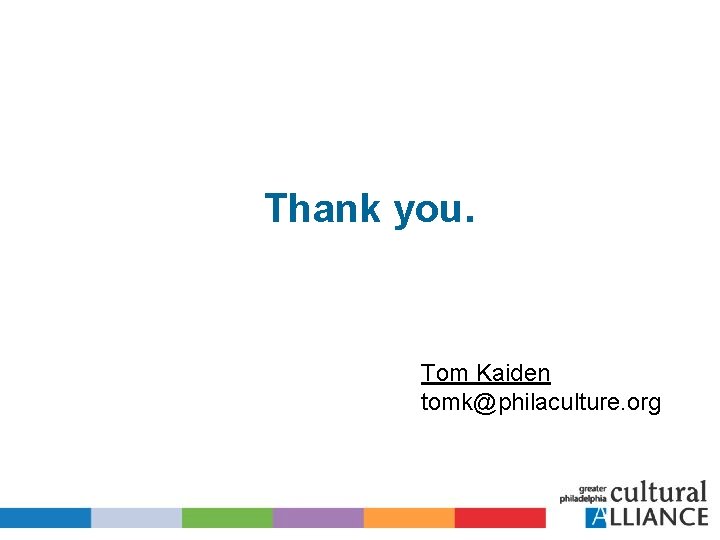 Thank you. Tom Kaiden tomk@philaculture. org 