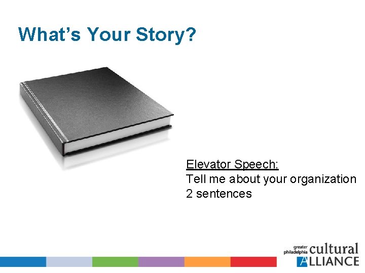 What’s Your Story? Elevator Speech: Tell me about your organization 2 sentences 