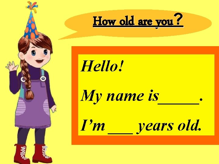 How old are you? Hello! My name is_____. I’m ___ years old. 