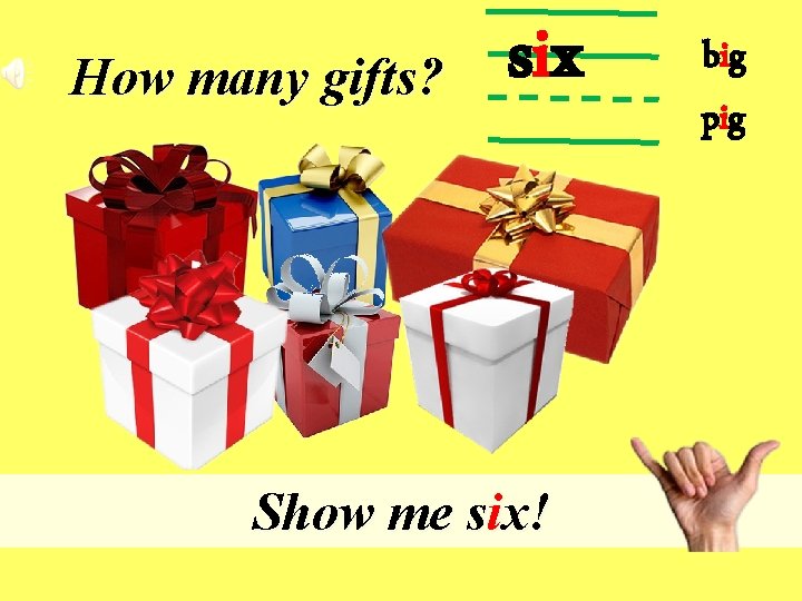 How many gifts? six Show me six! big pig 