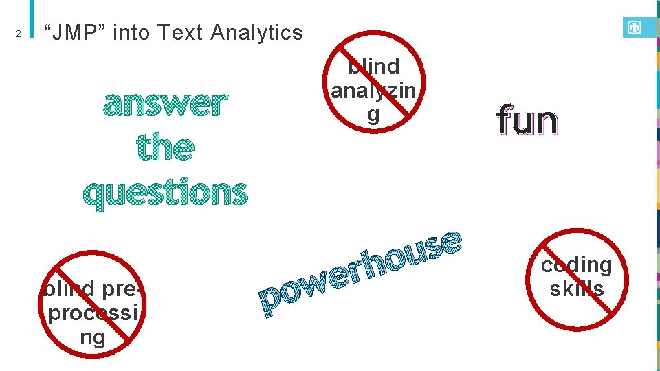 2 “JMP” into Text Analytics answer the questions blind preprocessi ng blind analyzin g