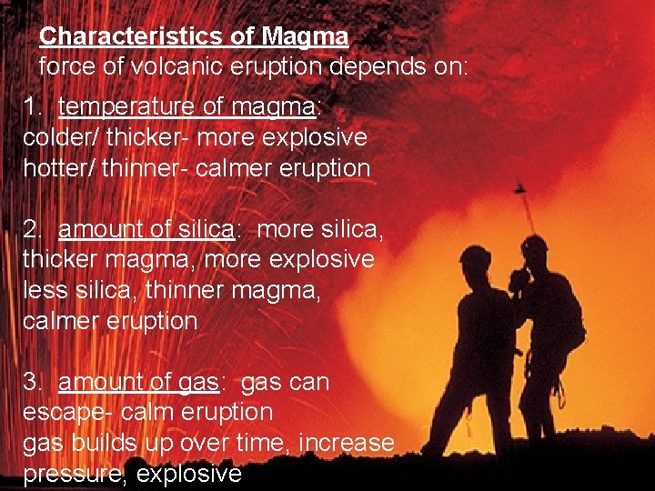 Characteristics of Magma force of volcanic eruption depends on: 1. temperature of magma: colder/