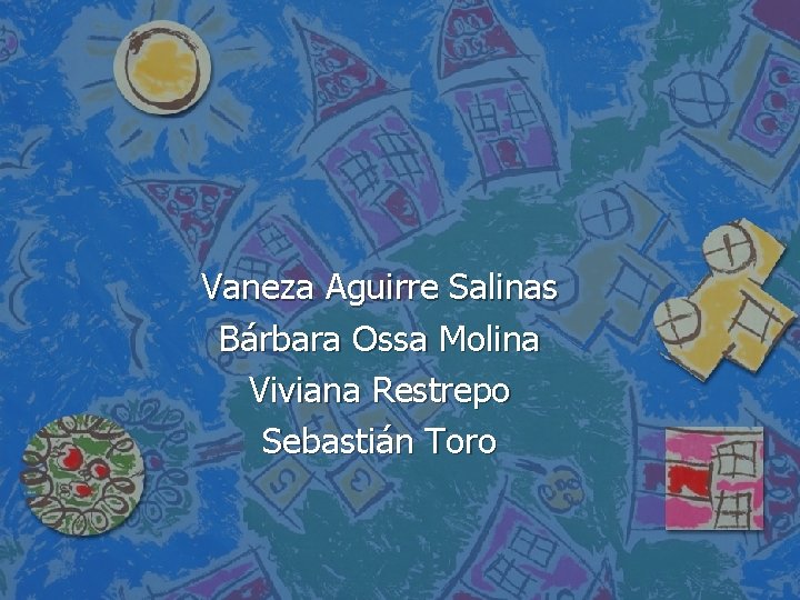 Vaneza Aguirre Salinas Bárbara Ossa Molina Viviana Restrepo Sebastián Toro 