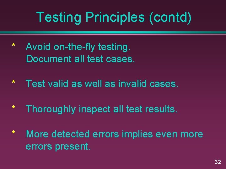 Testing Principles (contd) * Avoid on-the-fly testing. Document all test cases. * Test valid