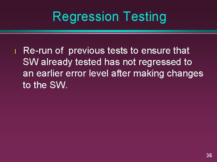 Regression Testing l Re-run of previous tests to ensure that SW already tested has