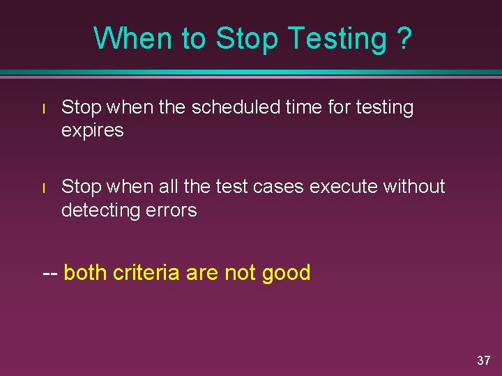 When to Stop Testing ? l Stop when the scheduled time for testing expires