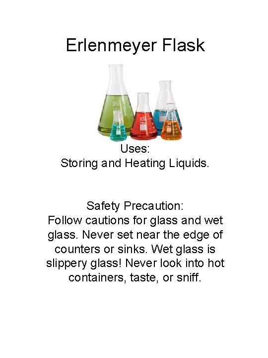 Erlenmeyer Flask Uses: Storing and Heating Liquids. Safety Precaution: Follow cautions for glass and