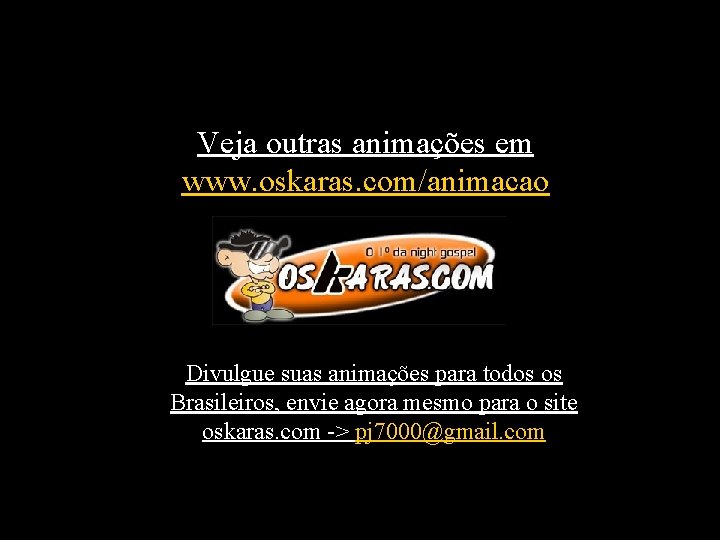 Veja outras animações em www. oskaras. com/animacao Divulgue suas animações para todos os Brasileiros,