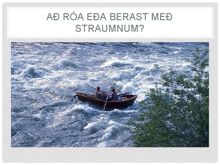 AÐ RÓA EÐA BERAST MEÐ STRAUMNUM? 