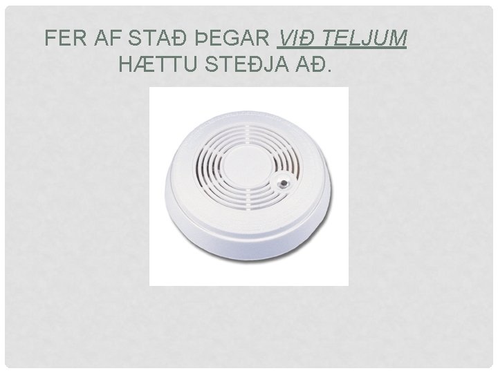 FER AF STAÐ ÞEGAR VIÐ TELJUM HÆTTU STEÐJA AÐ. 