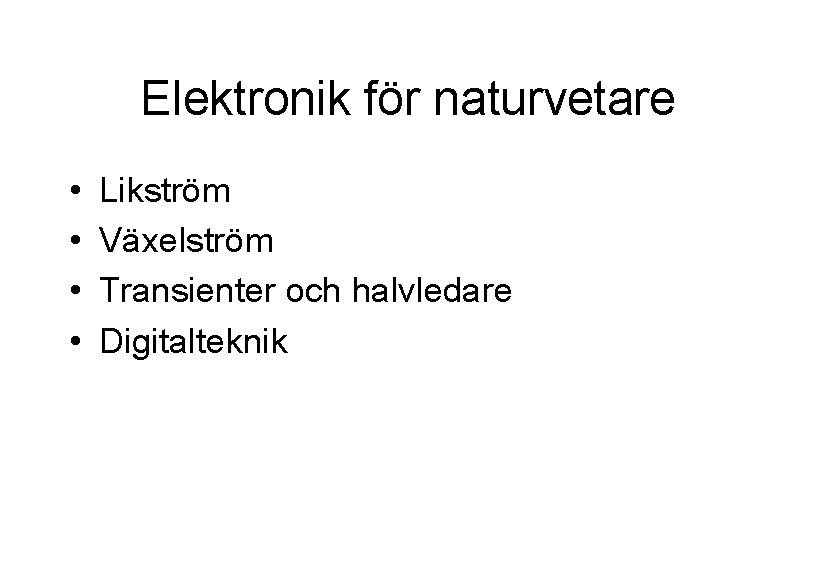 Elektronik för naturvetare • • Likström Växelström Transienter och halvledare Digitalteknik 